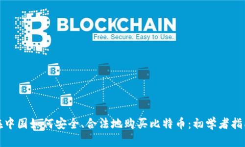 在中国如何安全、合法地购买比特币：初学者指南