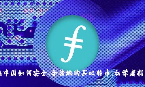 在中国如何安全、合法地购买比特币：初学者指南