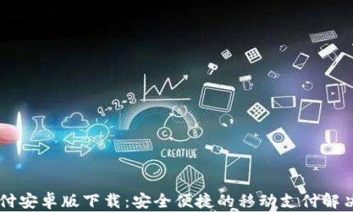 
易币付安卓版下载：安全便捷的移动支付解决方案