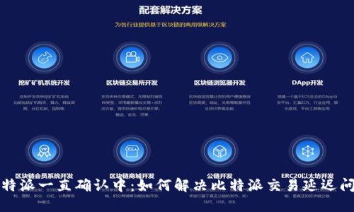 比特派一直确认中：如何解决比特派交易延迟问题