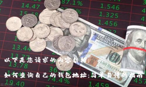 以下是您请求的内容结构：

如何查询自己的钱包地址：简单易懂的指南