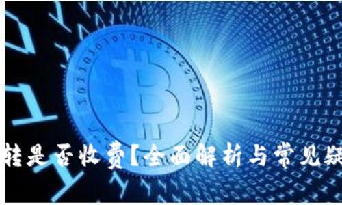 虚拟币转是否收费?全面解析与常见疑问解答